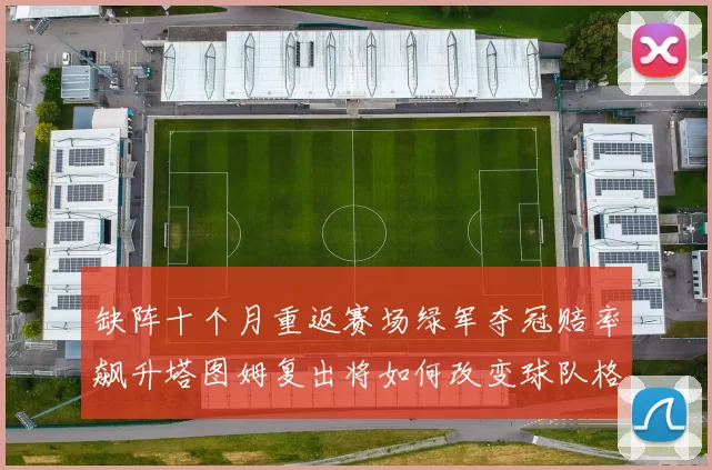 缺阵十个月重返赛场绿军夺冠赔率飙升塔图姆复出将如何改变球队格局