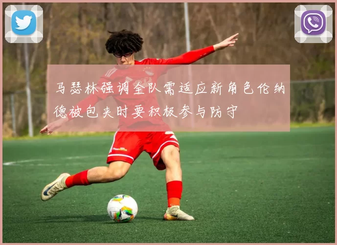 马瑟林强调全队需适应新角色伦纳德被包夹时要积极参与防守