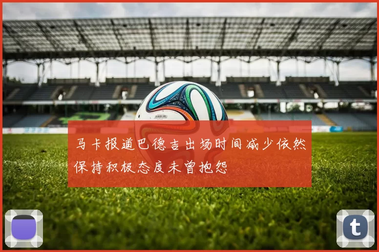 马卡报道巴德吉出场时间减少依然保持积极态度未曾抱怨