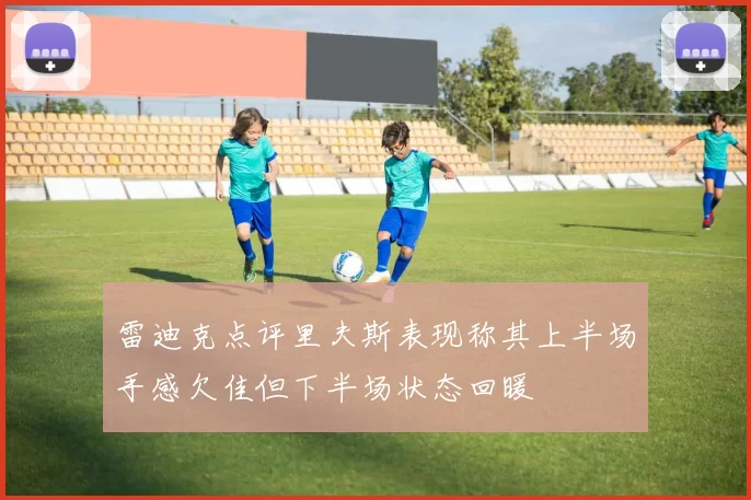 雷迪克点评里夫斯表现称其上半场手感欠佳但下半场状态回暖