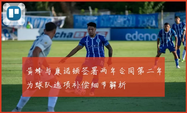 黄蜂与康诺顿签署两年合同第二年为球队选项补偿细节解析