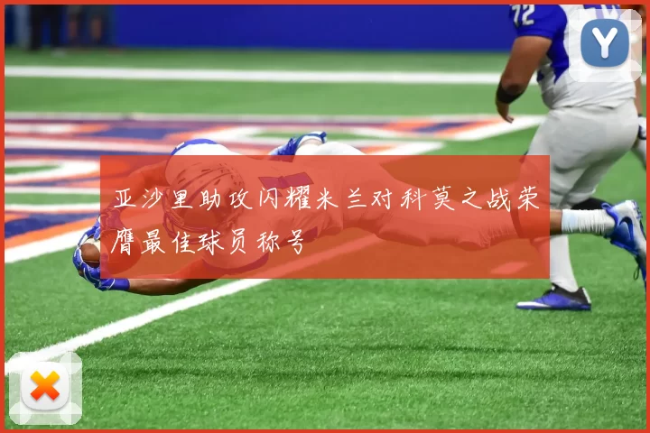 亚沙里助攻闪耀米兰对科莫之战荣膺最佳球员称号