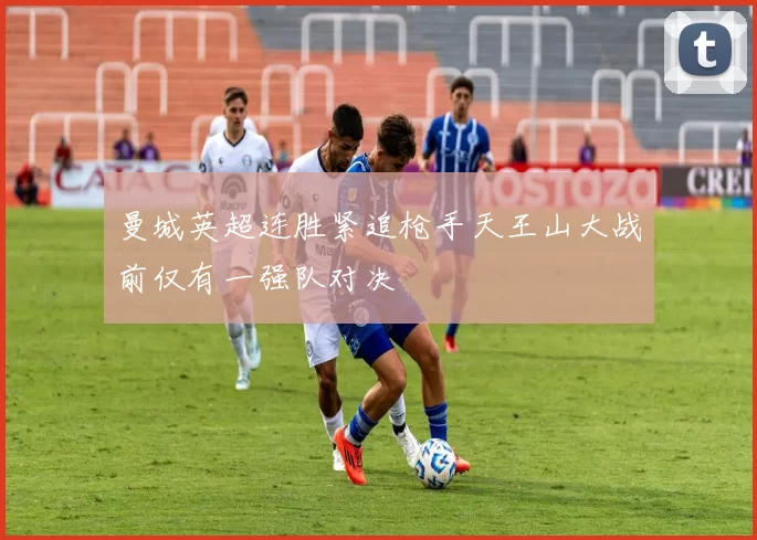 曼城英超连胜紧追枪手天王山大战前仅有一强队对决