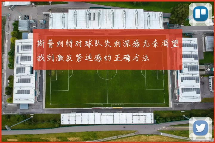 斯普利特对球队失利深感无奈渴望找到激发紧迫感的正确方法