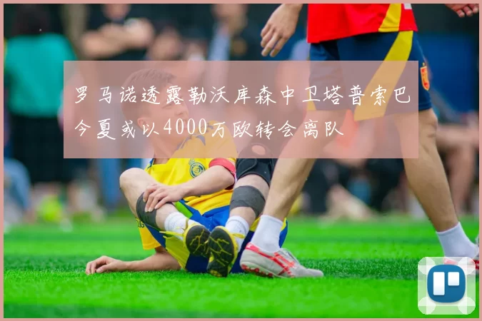 罗马诺透露勒沃库森中卫塔普索巴今夏或以4000万欧转会离队