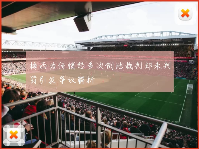 梅西为何愤怒多次倒地裁判却未判罚引发争议解析