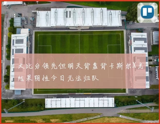 大比分领先但明天背靠背卡斯尔X光结果阴性今日无法归队