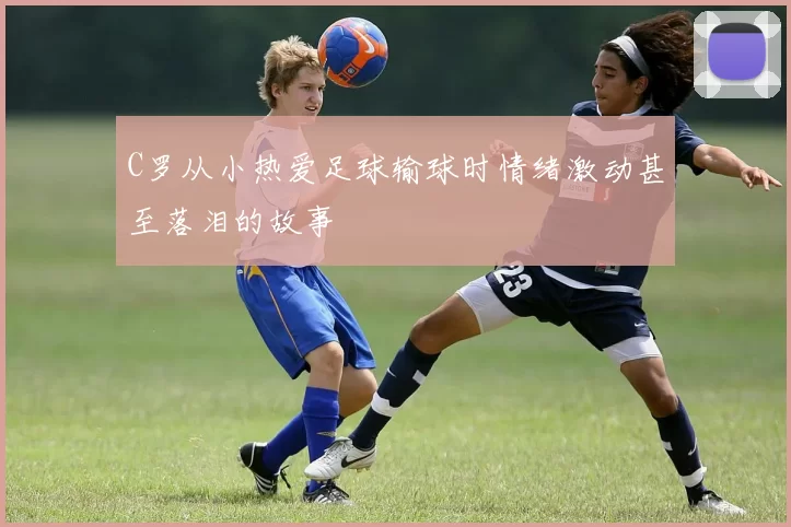 C罗从小热爱足球输球时情绪激动甚至落泪的故事