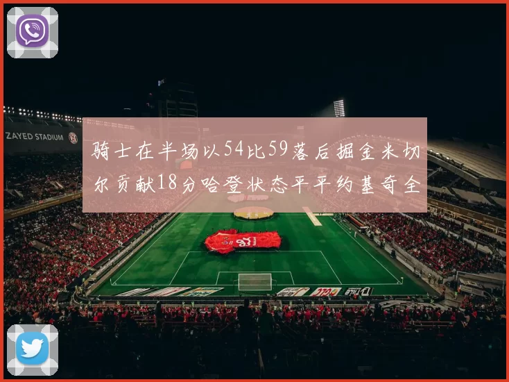 骑士在半场以54比59落后掘金米切尔贡献18分哈登状态平平约基奇全能表现