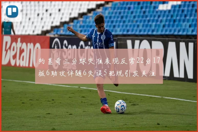 约基奇三分球失准表现反常22分17板6助攻伴随6失误5犯规引发关注