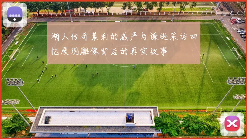 湖人传奇莱利的威严与谦逊采访回忆展现雕像背后的真实故事
